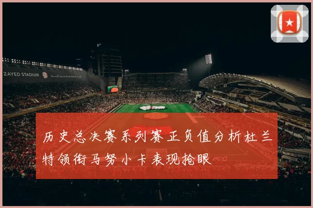 历史总决赛系列赛正负值分析杜兰特领衔马努小卡表现抢眼