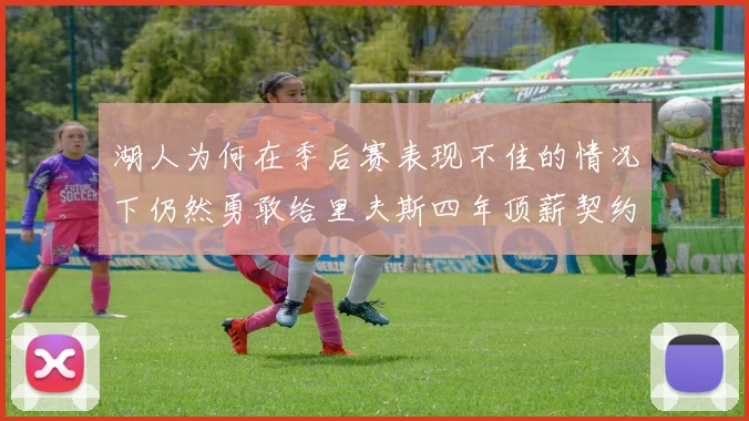 湖人为何在季后赛表现不佳的情况下仍然勇敢给里夫斯四年顶薪契约