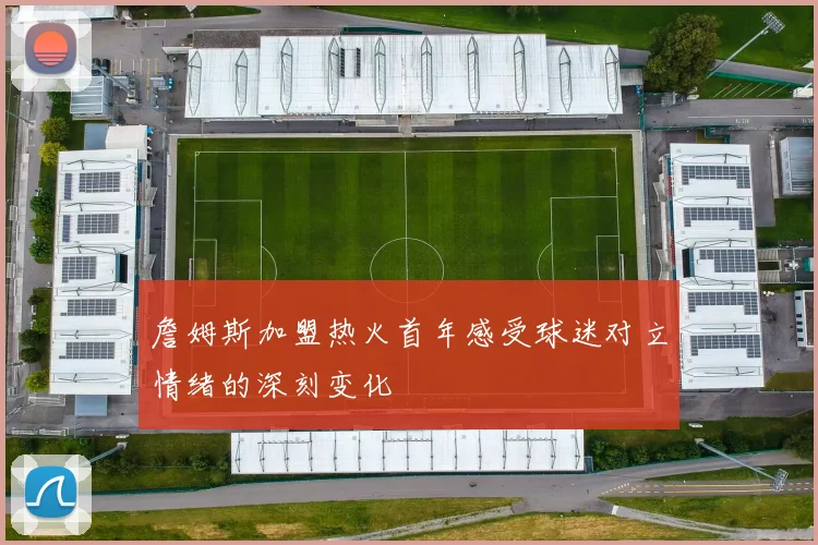 詹姆斯加盟热火首年感受球迷对立情绪的深刻变化