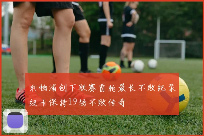 利物浦创下联赛首轮最长不败纪录纽卡保持19场不败传奇
