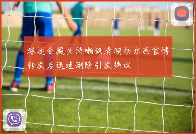 球迷会藏头诗嘲讽清湖切尔西官博转发后迅速删除引发热议