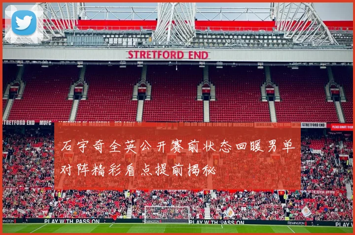 石宇奇全英公开赛前状态回暖男单对阵精彩看点提前揭秘