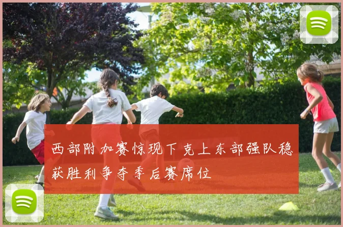 西部附加赛惊现下克上东部强队稳获胜利争夺季后赛席位