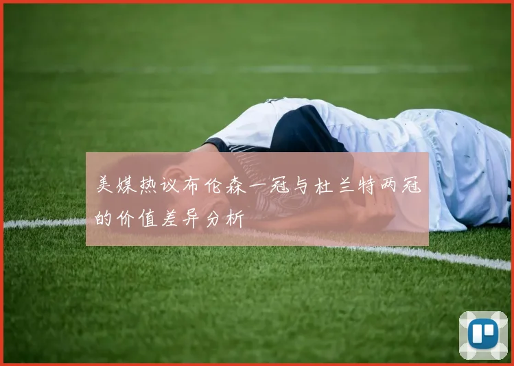 美媒热议布伦森一冠与杜兰特两冠的价值差异分析