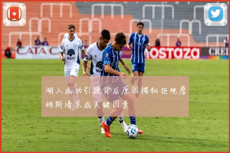 湖人成功引援背后原因揭秘拒绝詹姆斯请求成关键因素