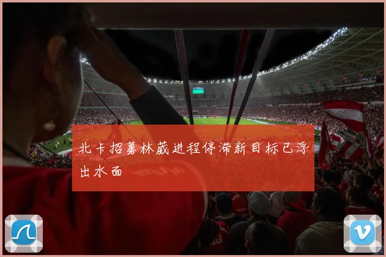 北卡招募林葳进程停滞新目标已浮出水面