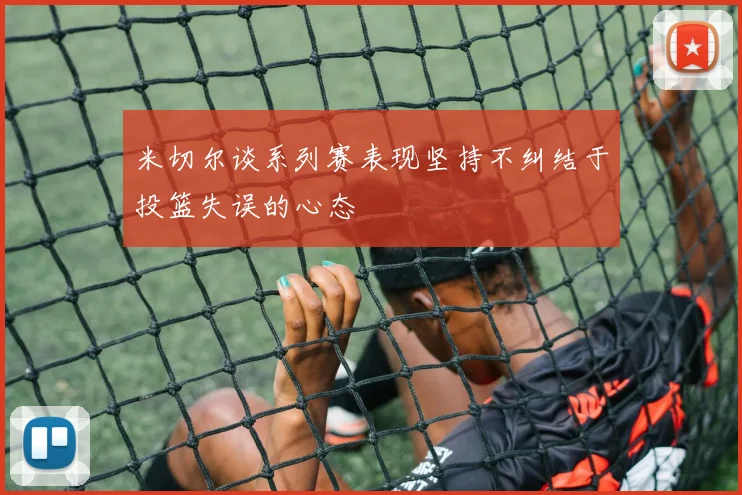 米切尔谈系列赛表现坚持不纠结于投篮失误的心态