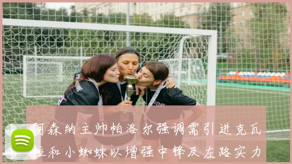 阿森纳主帅帕洛尔强调需引进克瓦拉和小蜘蛛以增强中锋及左路实力